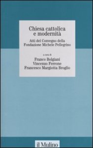 Chiesa cattolica e modernit&agrave;. Atti del Convegno della Fondazione Michele Pelligrino (Torino, 6 febbraio 2004)