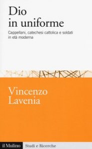 Dio in uniforme. Cappellani, catechesi cattolica e soldati in et&agrave; moderna