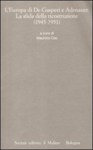 L'Europa di De Gasperi e Adenauer. La sfida della ricostruzione (1945-1951)