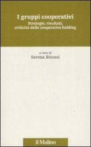 I gruppi cooperativi. Strategie, risultati, criticit&agrave; delle cooperative holding