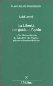 La libert&agrave; che guida il popolo. Le tre Gloriose Giornate del luglio 1830 e le &laquo;Chartes&raquo; nella costituzione francese
