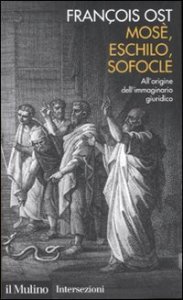 Mos&egrave;, Eschilo, Sofocle. All'origine dell'immaginario giuridico