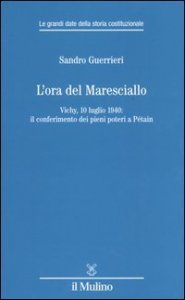 L'ora del Maresciallo. Vichy, 10 luglio 1940: il conferimento dei pieni poteri a P&eacute;tain