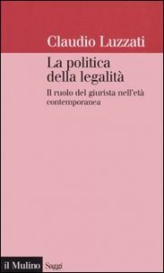 La politica della legalit&agrave;. Il ruolo del giurista nell'et&agrave; contemporanea