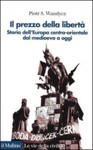 Il prezzo della libert&agrave;. Storia dell'Europa centro-orientale dal Medioevo a oggi