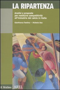 La ripartenza. Analisi e proposte per restituire competitivit&agrave; all'industria del calcio