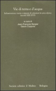 Vie di terra e d'acqua. Infrastrutture viarie e sistemi di relazioni in area alpina (secoli XIII-XVI)