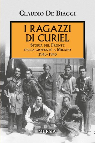 I ragazzi di Curiel. Storia del Fronte della giovent&ugrave; a Milano 1943-1945