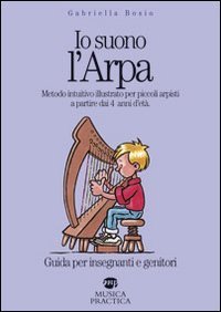 Io suono l'arpa. Metodo intuitivo illustrato per piccoli arpisti a partire dai 4 anni d'et&agrave;. Guida per insegnanti e genitori