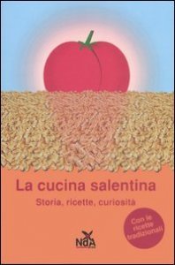 La cucina salentina. Storia, ricette, curiosit&agrave;