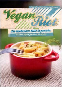Vegan Riot - La rivoluzione bolle in pentola. Ricette vegan per cuochi ribelli