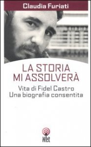 La Storia mi assolver&agrave;. Vita di Fidel Castro. Una biografia consentita