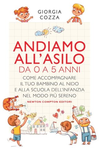 Andiamo all'asilo. Da 0 a 5 anni. Come accompagnare il tuo bambino al nido e alla scuola dell'infanzia nel modo pi&ugrave; sereno