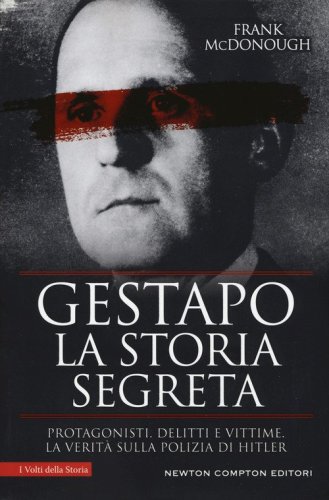 Gestapo. La storia segreta. Protagonisti, delitti e vittime. La verit&agrave; sulla polizia di Hitler