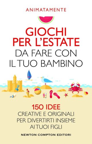 Giochi per l'estate da fare con il tuo bambino. 150 idee creative e originali per divertirti insieme ai tuoi figli