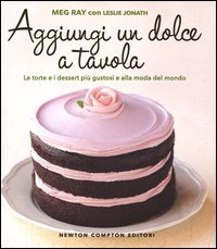 Aggiungi un dolce a tavola. Le torte e i dessert pi&ugrave; gustosi e alla moda del mondo