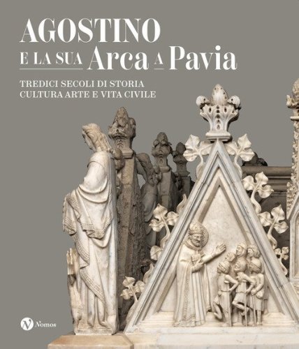 Agostino e la sua Arca a Pavia. Tredici secoli di storia, cultura, arte e vita civile