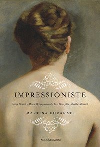 Impressioniste. Mary Cassat, Marie Braquemond, Eva Gonzal&egrave;s, Berthe Morisot