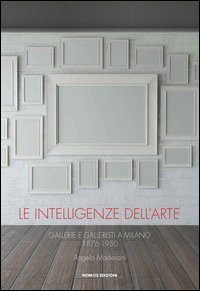Le intelligenze dell'arte. Gallerie e galleristi a Milano 1876-1950