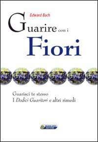 Guarire con i fiori. Guarisci te stesso. I &laquo;Dodici guaritori&raquo; e altri rimedi. Ediz. italiana e inglese
