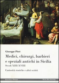 Medici, chirurgi, barbieri e speziali antichi in Sicilia. Secoli XIII-XVIII. Curiosit&agrave; storiche e altri scritti