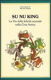 Su nu king. La via della felicit&agrave; sessuale nella Cina antica
