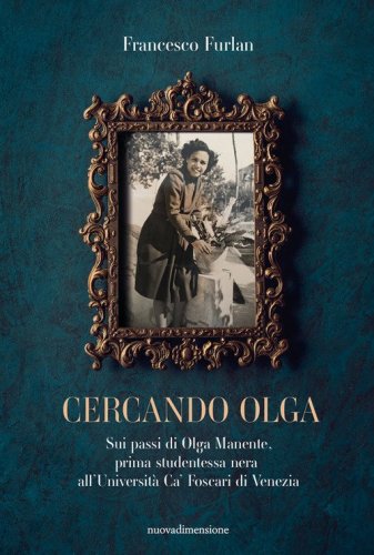 Cercando Olga. Sui passi di Olga Manente, prima studentessa nera all'Universit&agrave; Ca' Foscari di Venezia