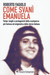 Come svan&igrave; Emanuela. Tempi, luoghi e protagonisti della scomparsa pi&ugrave; famosa ed enigmatica della storia italiana