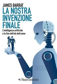 La nostra invenzione finale. L'intelligenza artificiale e la fine dell'et&agrave; dell'uomo