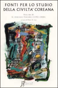 Fonti per lo studio della civilt&agrave; coreana. Vol. 2: Dal primo al secondo periodo Choson (1392-1860). - Dal primo al secondo periodo Choson (1392-1860)