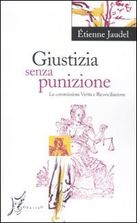 Giustizia senza punizione. Le commissioni Verit&agrave; e Riconciliazione