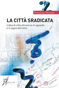 La citt&agrave; sradicata. L'idea di citt&agrave; attraverso lo sguardo e il segno dell'altro