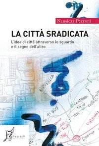 La citt&agrave; sradicata. L'idea di citt&agrave; attraverso lo sguardo e il segno dell'altro