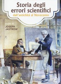Storia degli errori scientifici dall'antichit&agrave; al Novecento