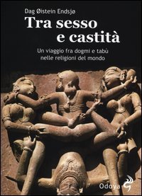Tra sesso e castit&agrave;. Un viaggio fra dogmi e tab&ugrave; nelle religioni del mondo