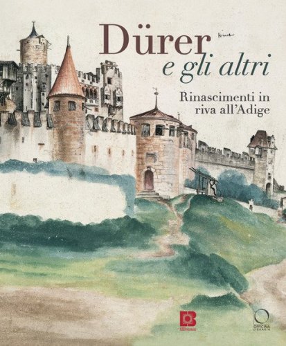 D&uuml;rer e gli altri. Rinascimenti in riva all'Adige. Catalogo della mostra (Trento, 6 luglio-13 ottobre 2024)
