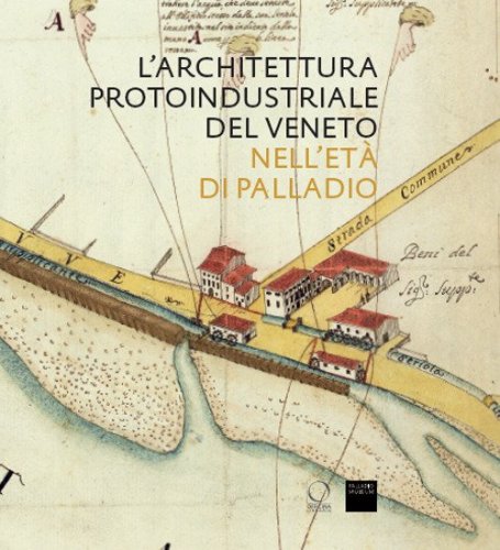 L'architettura protoindustriale del Veneto nell'et&agrave; di Palladio
