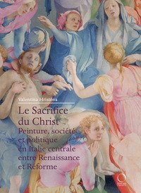 Le Sacrifice du Christ. Peinture, soci&eacute;t&eacute; et politique en Italie centrale, entre Renaissance et R&eacute;forme