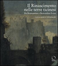 Il Rinascimento nelle terre ticinesi - Da Bramantino a Bernardino Luini. Catalogo e itinerari
