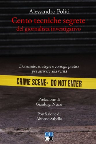 Cento tecniche segrete del giornalista investigativo. Domande, strategie e consigli pratici per arrivare alla verit&agrave;