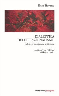 Dialettica dell'irrazionalismo. Luk&aacute;cs tra nazismo e stalinismo. Con Grand Hotel &laquo;Abisso&raquo; di Gy&ouml;rgy Luk&aacute;cs