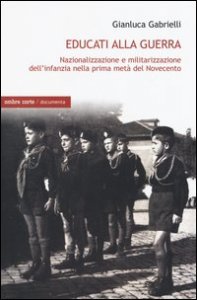 Educati alla guerra. Nazionalizzazione e militarizzazione dell'infanzia nella prima met&agrave; del Novecento