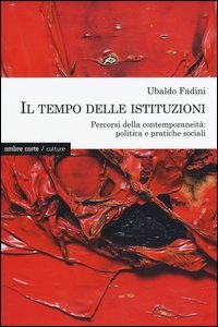Il tempo delle istituzioni. Percorsi della contemporaneit&agrave;: politica e pratiche sociali