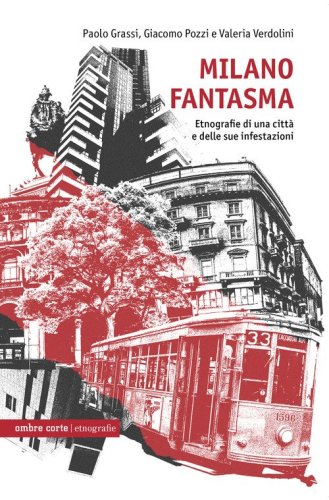 Milano fantasma. Etnografie di una citt&agrave; e delle sue infestazioni