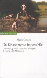Un rinascimento impossibile. Letteratura, politica e sessualit&agrave; nell'opera di Francis Otto Matthiessen