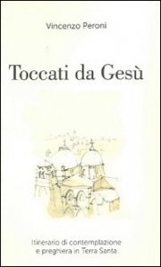 Toccati da Ges&ugrave;. Itinerario di contemplazione spirituale e preghiera in Terra Santa