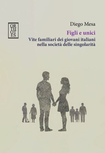 Figli e unici. Vite familiari dei giovani italiani nella societ&agrave; delle singolarit&agrave;