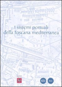 I sistemi portuali della Toscana mediterranea. Infrastrutture, scambi, economie dall'antichit&agrave; a oggi