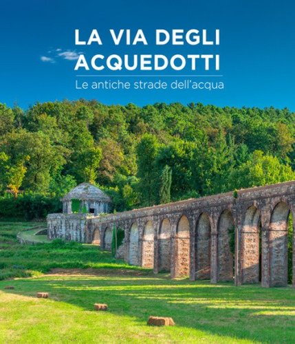 La via degli acquedotti. Le antiche strade dell'acqua