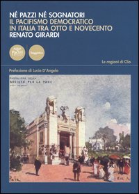 N&eacute; pazzi n&eacute; sognatori. Il pacifismo democratico italiano tra Otto e Novecento